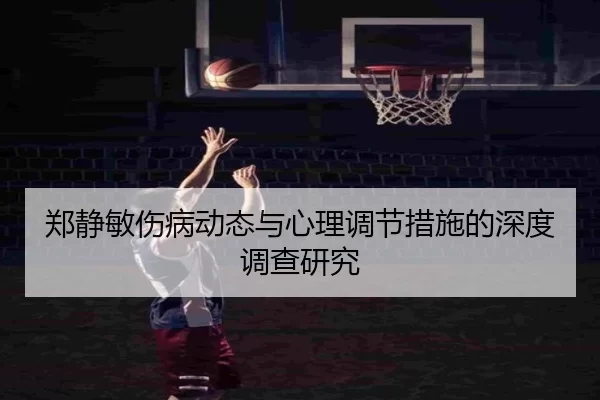 郑静敏伤病动态与心理调节措施的深度调查研究